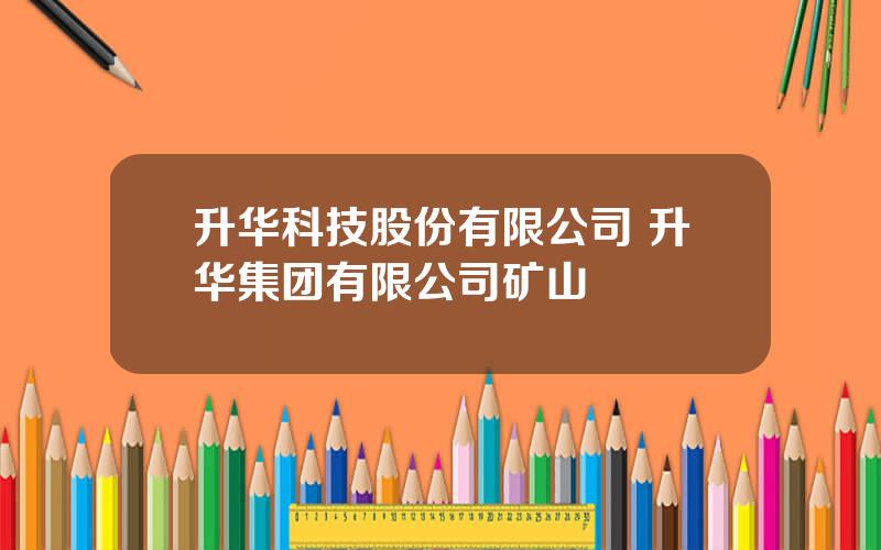 升华科技股份有限公司 升华集团有限公司矿山